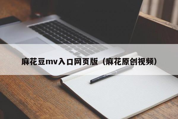 麻花豆mv入口网页版(麻花原创视频)