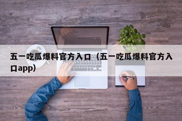 五一吃瓜爆料官方入口(五一吃瓜爆料官方入口app)