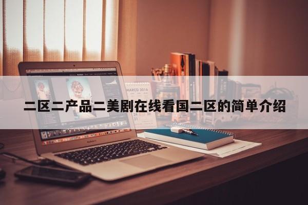 二区二产品二美剧在线看国二区的简单介绍