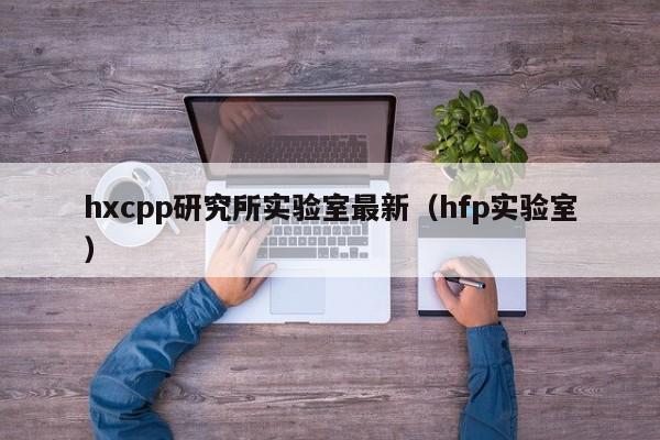 hxcpp研究所实验室最新(hfp实验室)