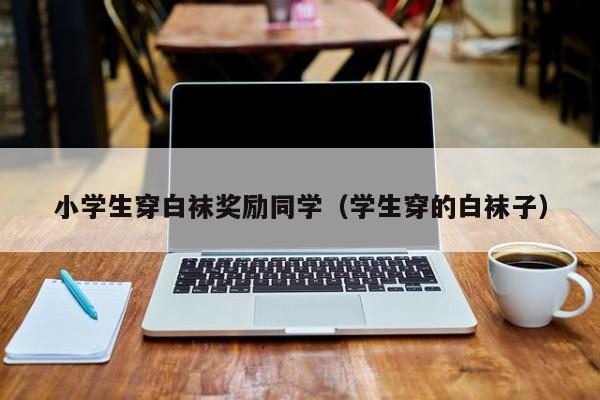 小学生穿白袜奖励同学(学生穿的白袜子)