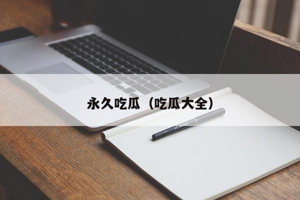 永久吃瓜(吃瓜大全)