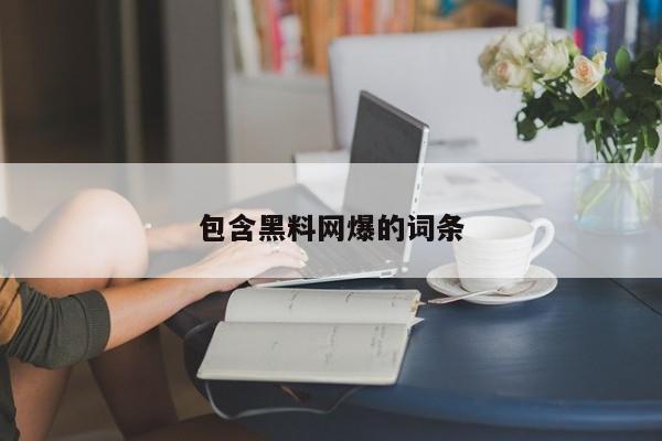 包含黑料网爆的词条