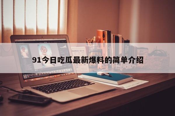 91今日吃瓜最新爆料的简单介绍