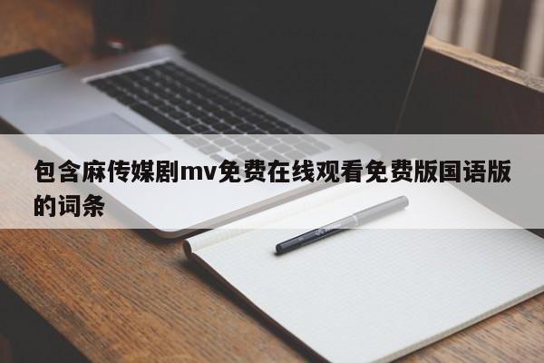 包含麻传媒剧mv免费在线观看免费版国语版的词条