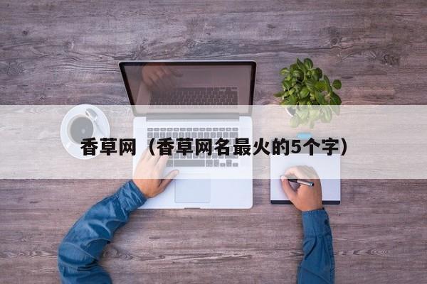 香草网(香草网名最火的5个字)