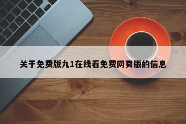 关于免费版九1在线看免费网页版的信息