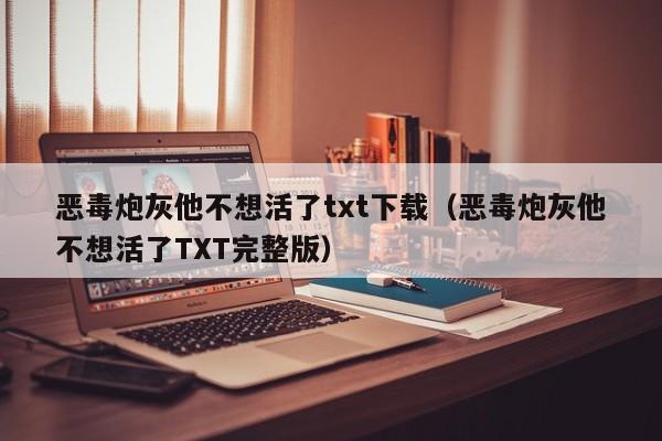 恶毒炮灰他不想活了txt下载(恶毒炮灰他不想活了TXT完整版)